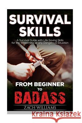 Survival Skills: A Guide with Life Saving Survival Skills for the Wilderness or any Dangerous Situation Williams, Zach 9781541168183 Createspace Independent Publishing Platform