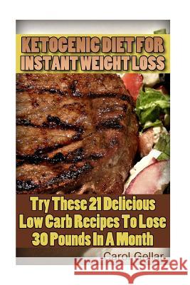 Ketogenic Diet For Instant Weight Loss: Try These 21 Delicious Low Carb Recipes To Lose 30 Pounds In A Month: (low carbohydrate, high protein, low car Gellar, Carol 9781541168206 Createspace Independent Publishing Platform
