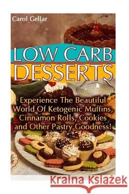Low Carb Desserts: Experience The Beautiful World Of Ketogenic Muffins, Cinnamon Rolls, Cookies and Other Pastry Goodness!: (low carbohyd Gellar, Carol 9781541168251 Createspace Independent Publishing Platform