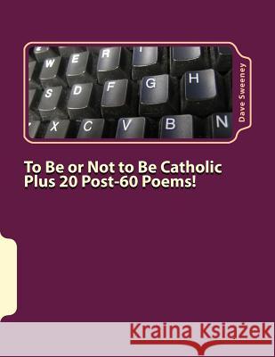 To Be or Not to Be Catholic Plus 20 Poems! Dave Sweeney 9781541168572 Createspace Independent Publishing Platform