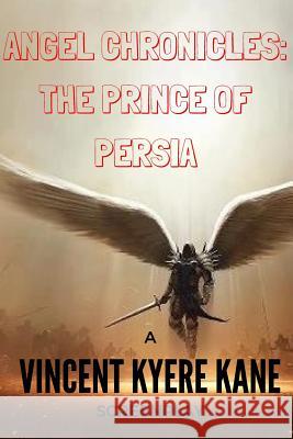 Angel Chronicles: The Prince of Persia Vincent Kyere Kane 9781541168718 Createspace Independent Publishing Platform