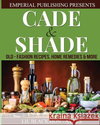 Cade & Shade Old Fashion Recipes, Home Remedies & More Lil Blackmon-Ayers Tonja Ayers 9781541170476