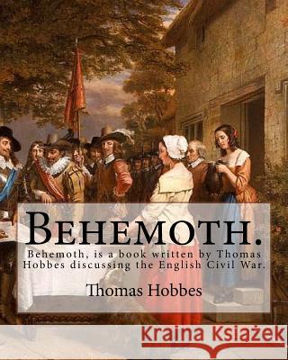 Behemoth. By: Thomas Hobbes, Edited By: Ferdinand Tonnies.: Behemoth, is a book written by Thomas Hobbes discussing the English Civi Tonnies, Ferdinand 9781541171442 Createspace Independent Publishing Platform