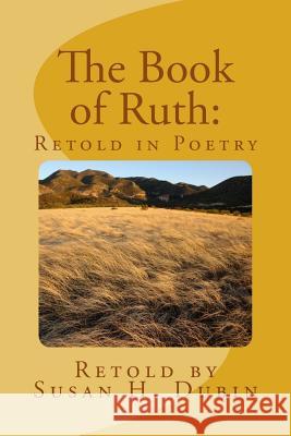 The Book of Ruth: Retold in Poetry Susan H. Dubin 9781541172241 Createspace Independent Publishing Platform