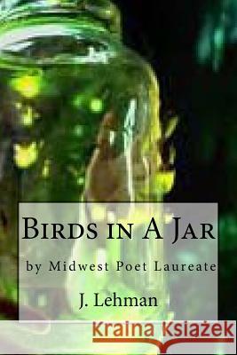 Birds In A Jar: BY Midwest Poet Laureate Lehman, J. 9781541172340 Createspace Independent Publishing Platform