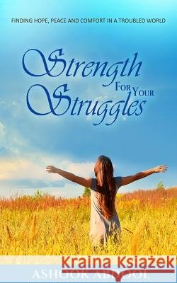 Strength For Your Struggles: Finding peace, hope and comfort in a troubled world Abdool, Ashook 9781541174269 Createspace Independent Publishing Platform
