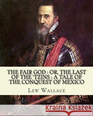 The fair god: or, The last of the 'Tzins: a tale of the conquest of Mexico. By: Lew Wallace: Mexico, History Conquest, 1519-1540. Wallace, Lew 9781541175242 Createspace Independent Publishing Platform