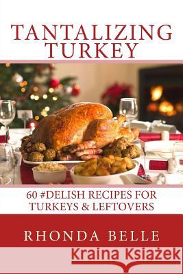 Tantalizing Turkey: 60 #Delish Recipes for Turkeys & Leftovers Rhonda Belle 9781541176058
