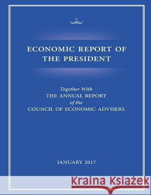 Economic Report of the President, January 2017 Council of Economic Advisers 9781541181472 Createspace Independent Publishing Platform