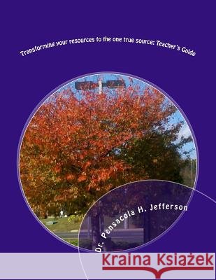 Transforming Your Resources to the One True Source: Teacher's Guide Pensacola Helene Jefferson 9781541181663