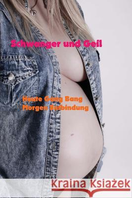 Schwanger und Geil: Heute Gang Bang, Morgen Entbindung Brick, Nicole 9781541185128 Createspace Independent Publishing Platform