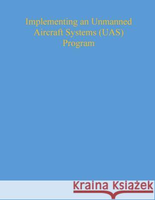 Implementing an Unmanned Aircraft Systems (UAS) Program National Institute of Justice 9781541188174