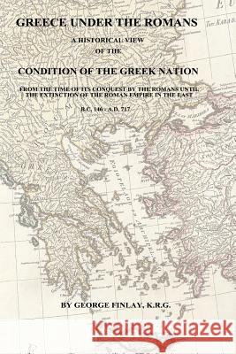 Greece Under the Romans: A Historical View of the Condition of the Greek Nation George Finlay 9781541189447