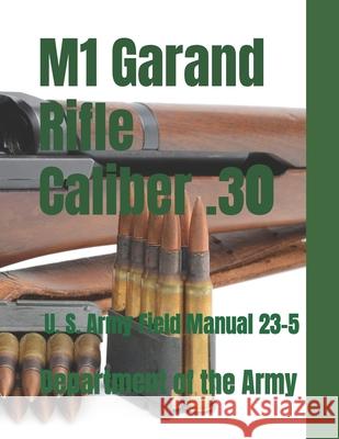 M1 Garand Rifle Caliber .30: U. S. Army Field Manual 23-5 Department Of the Army 9781541189577 Createspace Independent Publishing Platform