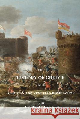 The History of Greece Under Othoman and Venetian Domination George Finlay 9781541190764