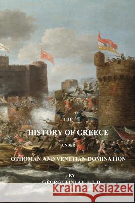 The History of Greece Under Othoman and Venetian Domination George Finlay 9781541190764 Createspace Independent Publishing Platform