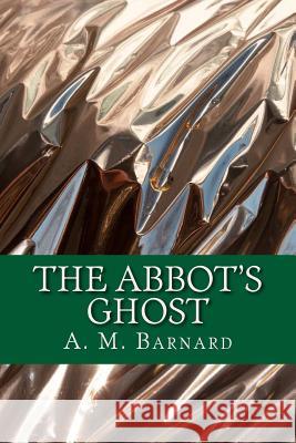 The Abbot's Ghost A. M. Barnard 9781541192034 Createspace Independent Publishing Platform
