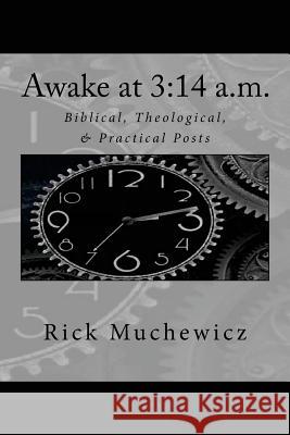 Awake at 3: 14 a.m.: Biblical, Theological, & Practical Posts Muchewicz, Rick 9781541192317 Createspace Independent Publishing Platform