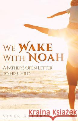 We Wake With Noah: A Father's Open Letter to His Child Acharya, Vivek 9781541194519