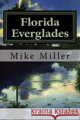 Florida Everglades: It's History and Future Mike Miller 9781541194724 Createspace Independent Publishing Platform