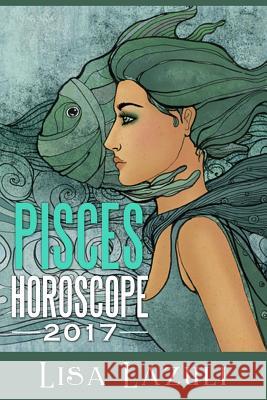 Pisces Horoscope 2017 Lisa Lazuli 9781541196599 Createspace Independent Publishing Platform