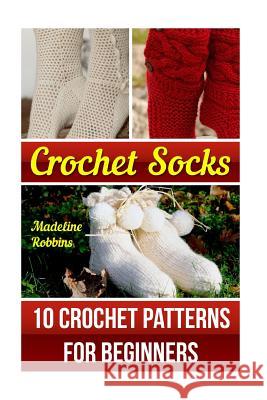 Crochet Socks: 10 Crochet Patterns for Beginners Madeline Robbins 9781541196667