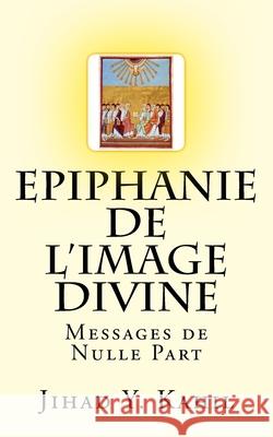 Epiphanie de l'Image Divine: Messages de Nulle Part Kahil, Jihad y. 9781541197855