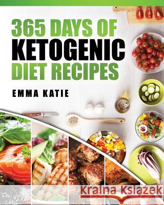 365 Days of Ketogenic Diet Recipes: (Ketogenic, Ketogenic Diet, Ketogenic Cookbook, Keto, For Beginners, Kitchen, Cooking, Diet Plan, Cleanse, Healthy Katie, Emma 9781541199941 Createspace Independent Publishing Platform