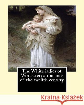 The White ladies of Worcester; a romance of the twelfth century. By: Florence L. Barclay: illustrated By; F. H. Townsend, Novel Townsend, F. H. 9781541200616 Createspace Independent Publishing Platform