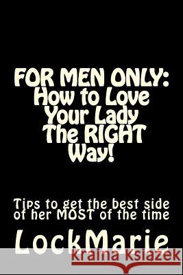 For Men Only: How to Love Your Lady-The Right Way!: To Get the Best Side of Her at All Times Lock Marie 9781541201729 Createspace Independent Publishing Platform