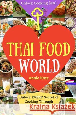 Welcome to Thai Food World: Unlock EVERY Secret of Cooking Through 500 AMAZING Thai Recipes (Thai Cookbook, Thai Recipe Book, Asian Cookbook, Thai Kate, Annie 9781541202160 Createspace Independent Publishing Platform