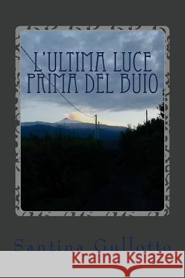 L'ultima luce prima del buio: Il buio e la luce Gullotto, Santina 9781541202399 Createspace Independent Publishing Platform