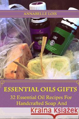 Essential Oils Gifts: 32 Essential Oil Recipes For Handcrafted Soap And Skin Care: (Young Living Essential Oils Guide, Essential Oils Book, Lois, Annabelle 9781541205161
