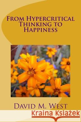 From Hypercritical Thinking to Happiness David Maxwell West 9781541205567