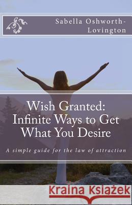 Wish Granted: Infinite Ways to Get What You Desire Sabella Minett Oshworth-Lovingto 9781541205635