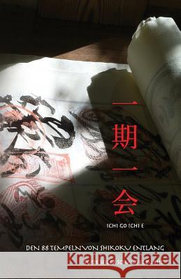 ichi go ichi e: Den 88 Tempeln von Shikoku entlang Seiler Schaufelbuehl, Susie 9781541206663 Createspace Independent Publishing Platform