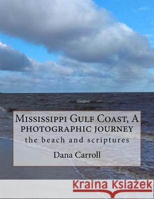 Mississippi Gulf Coast, A photographic journey: the beach and scriptures Carroll, Dana M. 9781541206816 Createspace Independent Publishing Platform