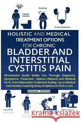 Holistic and Medical Treatment Options for Chronic Bladder and Interstitial Cystitis Pain: All-Inclusive Guide Walk You Through Diagnosis, Symptoms, T Kinnari Trivedi 9781541208636 Createspace Independent Publishing Platform