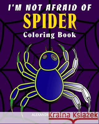 I'm Not Afraid Of SPIDER Coloring Book: animal coloring books Thomson, Alexander 9781541209671 Createspace Independent Publishing Platform