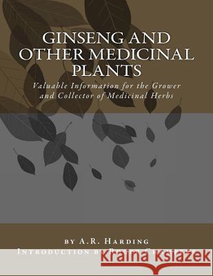 Ginseng and Other Medicinal Plants: Valuable Information for the Grower and Collector of Medicinal Herbs A. R. Harding Roger Chambers 9781541210615 Createspace Independent Publishing Platform