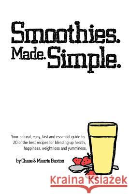 Smoothies. Made. Simple.: Your natural, easy, fast and essential guide to 20 of the best recipes for blending up health, happiness, weight loss Buxton, Maurie 9781541210844