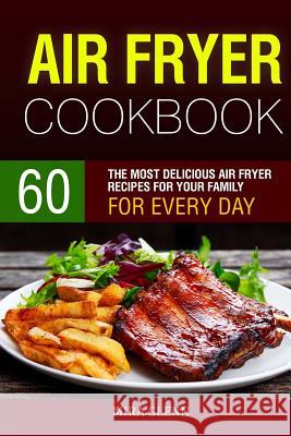 Air Fryer Cookbook: 60 The Most Delicious Air Fryer Recipes for Your Family for Every Day. Glenn, Mira 9781541211414 Createspace Independent Publishing Platform