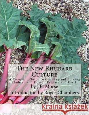 The New Rhubarb Culture: A Complete Guide to Growing and Forcing Rhubarb and How to Prepare and Use It J. E. Morse Roger Chambers 9781541211681 Createspace Independent Publishing Platform