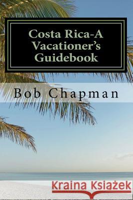 Costa Rica-A Vacationer's Guidebook Bob Chapman 9781541216525 Createspace Independent Publishing Platform