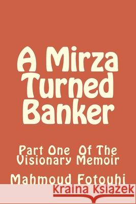A Mirza Turned Banker: Part One Of The Visionary Memoir Mahmoud Fotouhi 9781541216945 Createspace Independent Publishing Platform
