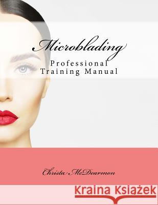 Microblading: Professional Training Manual Christa McDearmon 9781541217515 Createspace Independent Publishing Platform