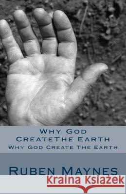 Why God Createthe Earth: Why God Create the Earth MR Ruben Mayne 9781541218161 Createspace Independent Publishing Platform