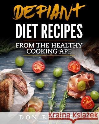 Defiant Diet Recipes: From The Healthy Cooking Ape Beesley, Don 9781541219328 Createspace Independent Publishing Platform