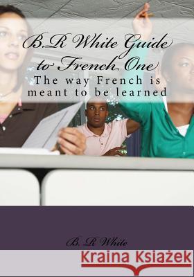 B.R White Guide to French One B. R. White 9781541220256 Createspace Independent Publishing Platform