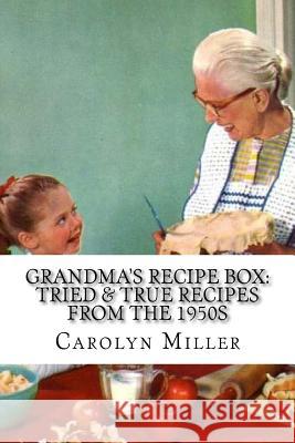 Tried and True Simple Recipes From the 1950s: The Greatest Wholesome, Delicious and Simple Recipes the 1950s Has to Offer Miller, Carolyn 9781541221956 Createspace Independent Publishing Platform